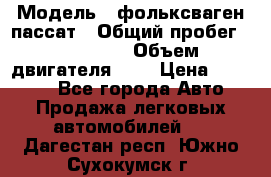  › Модель ­ фольксваген пассат › Общий пробег ­ 143 384 › Объем двигателя ­ 2 › Цена ­ 85 000 - Все города Авто » Продажа легковых автомобилей   . Дагестан респ.,Южно-Сухокумск г.